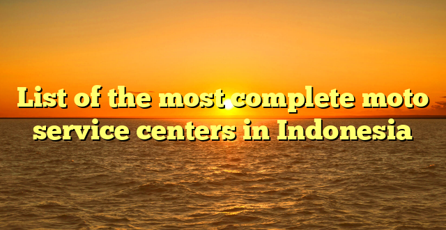 List of the most complete moto service centers in Indonesia